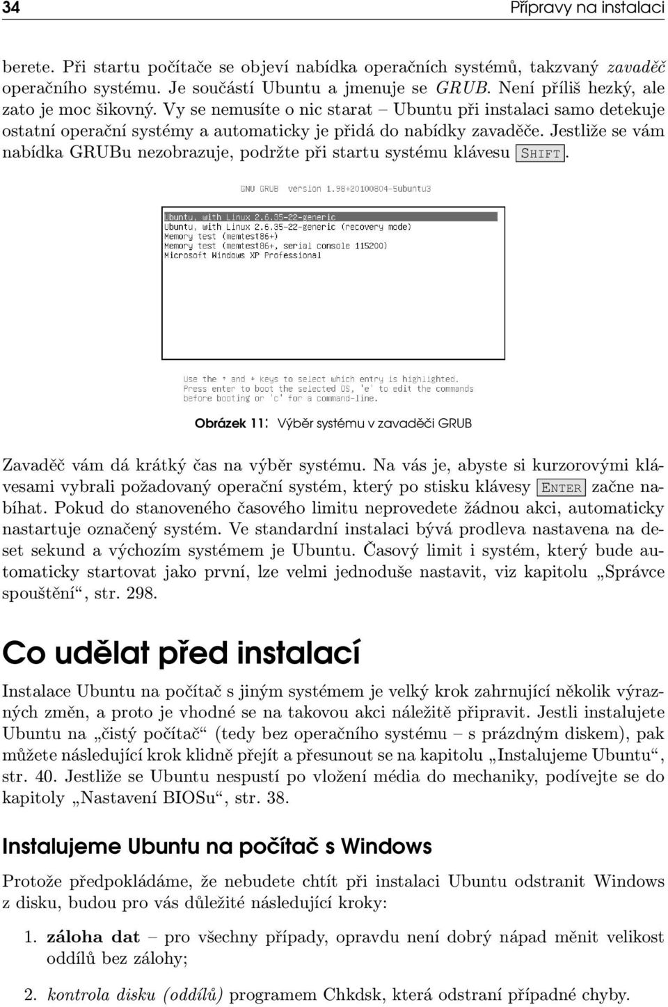 Jestliže se vám nabídka GRUBu nezobrazuje, podržte při startu systému klávesu SHIFT. Obrázek 11: Výběr systému v zavaděči GRUB Zavaděč vám dá krátký čas na výběr systému.