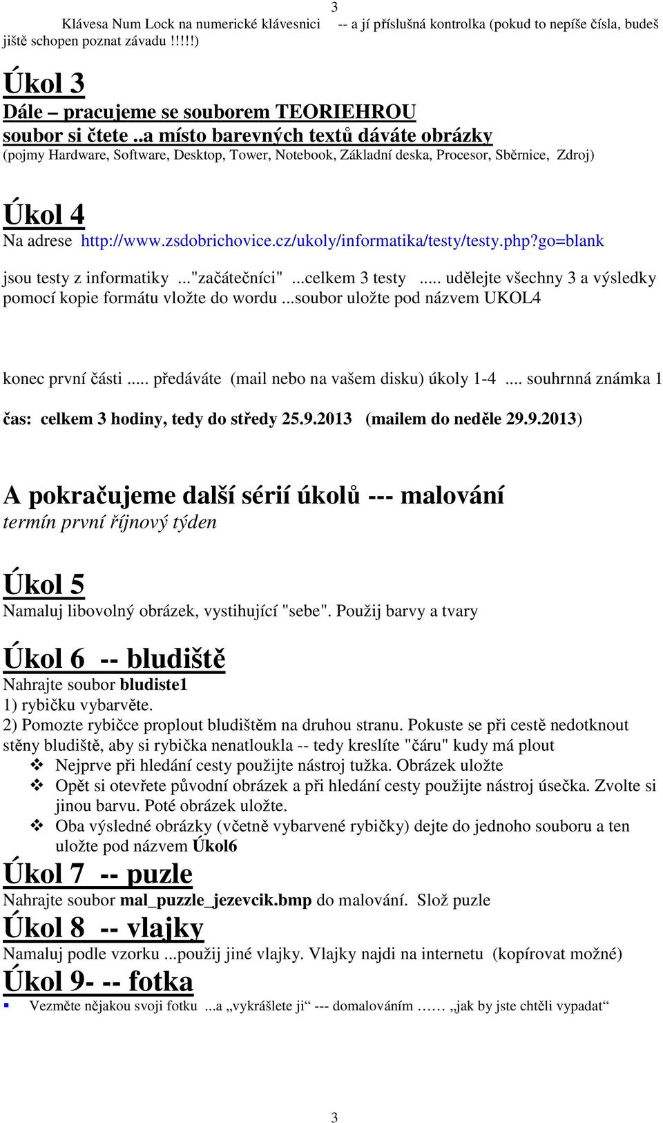 cz/ukoly/informatika/testy/testy.php?go=blank jsou testy z informatiky..."začátečníci"...celkem 3 testy... udělejte všechny 3 a výsledky pomocí kopie formátu vložte do wordu.