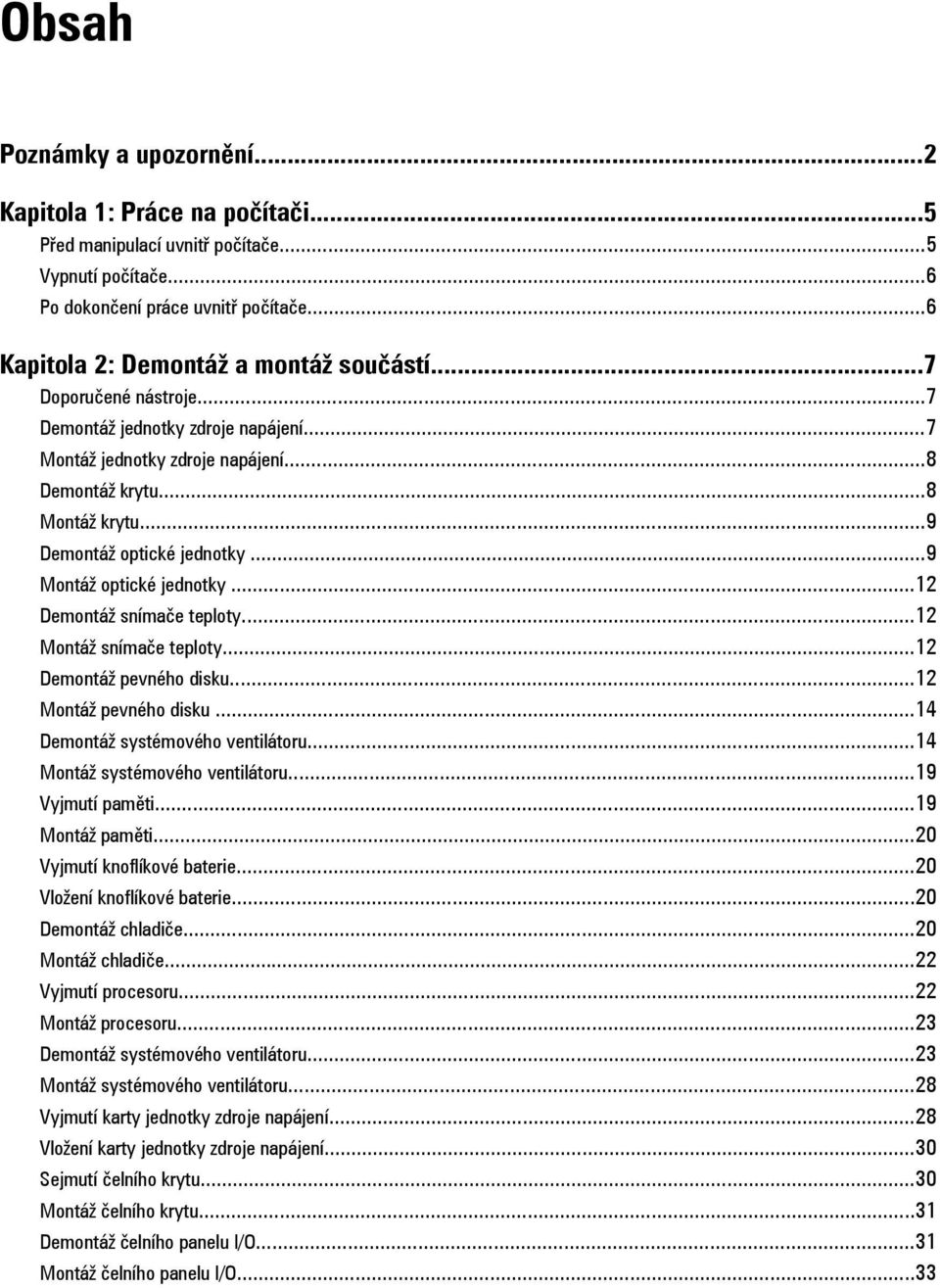 ..12 Demontáž snímače teploty...12 Montáž snímače teploty...12 Demontáž pevného disku...12 Montáž pevného disku...14 Demontáž systémového ventilátoru...14 Montáž systémového ventilátoru.