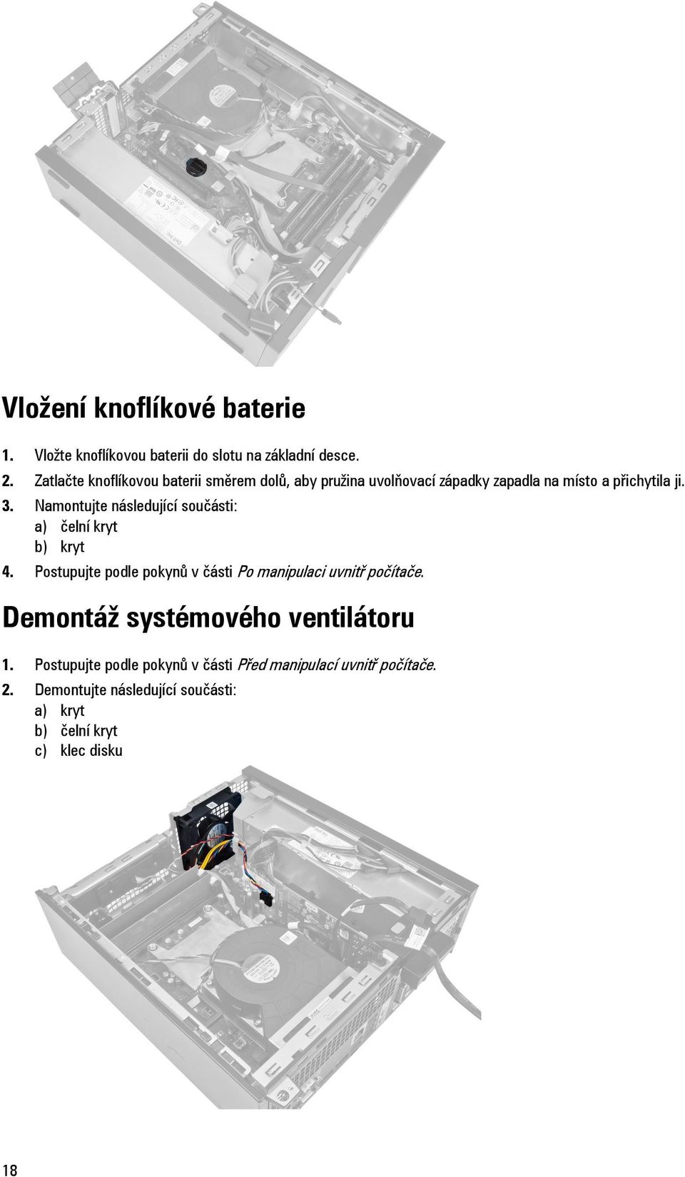 Namontujte následující součásti: a) čelní kryt b) kryt 4. Postupujte podle pokynů v části Po manipulaci uvnitř počítače.