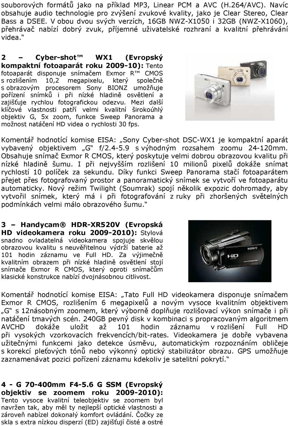 2 Cyber-shot WX1 (Evropský kompaktní fotoaparát roku 2009-10): Tento fotoaparát disponuje snímačem Exmor R CMOS s rozlišením 10,2 megapixelu, který společně s obrazovým procesorem Sony BIONZ umožňuje