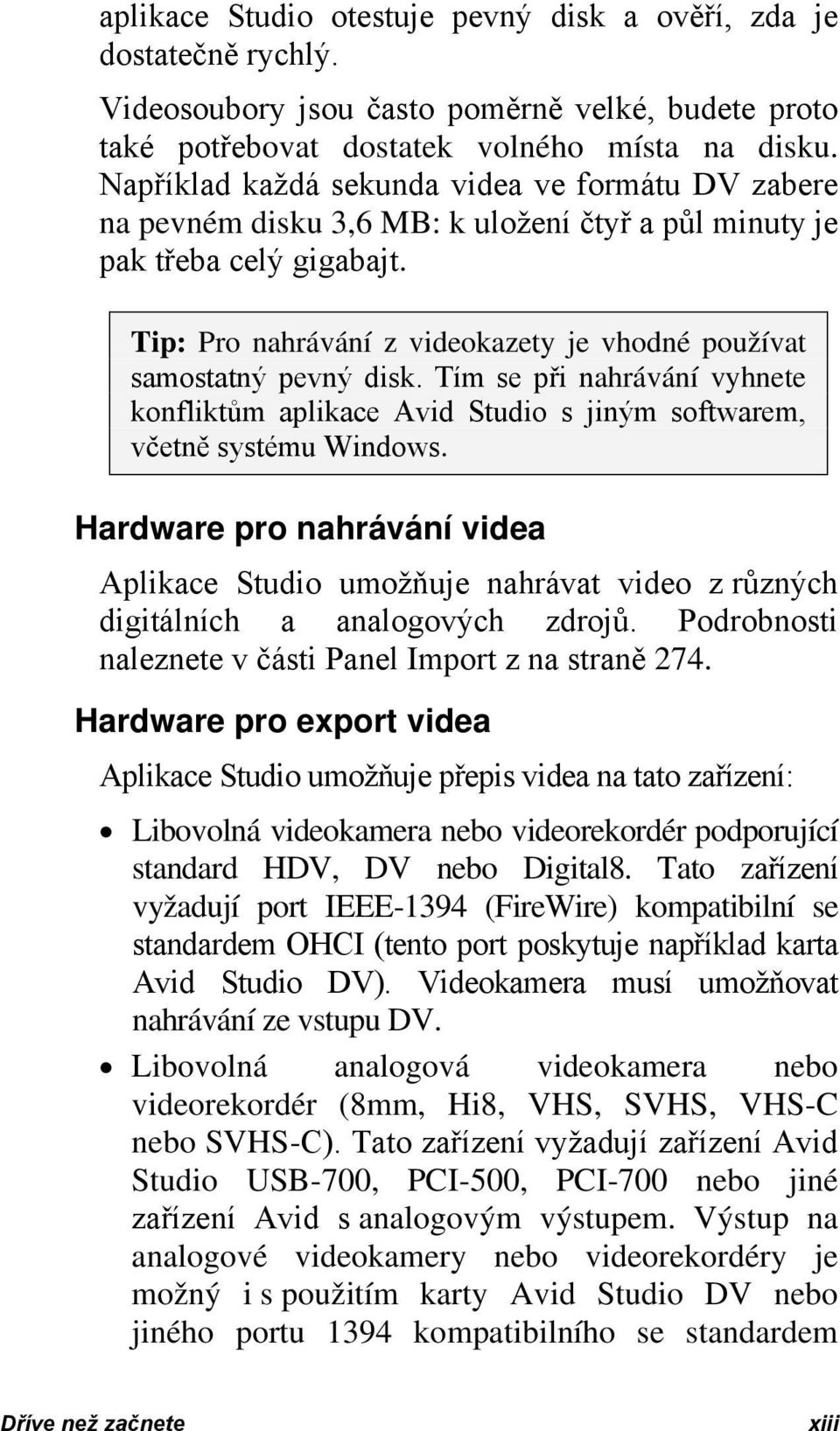 Tip: Pro nahrávání z videokazety je vhodné používat samostatný pevný disk. Tím se při nahrávání vyhnete konfliktům aplikace Avid Studio s jiným softwarem, včetně systému Windows.