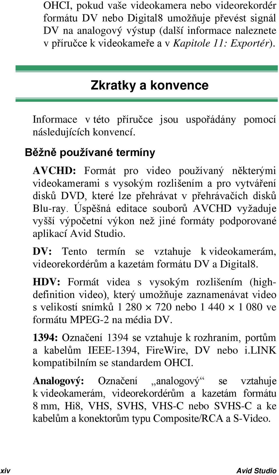 Běžně používané termíny AVCHD: Formát pro video používaný některými videokamerami s vysokým rozlišením a pro vytváření disků DVD, které lze přehrávat v přehrávačích disků Blu-ray.