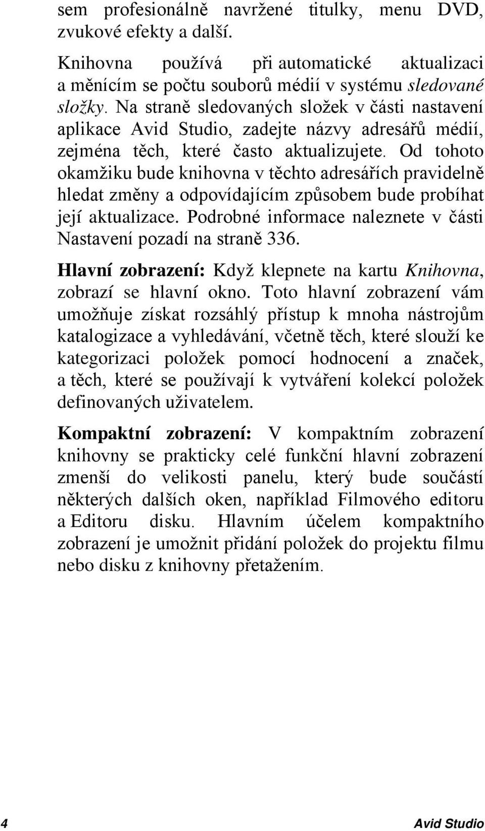 Od tohoto okamžiku bude knihovna v těchto adresářích pravidelně hledat změny a odpovídajícím způsobem bude probíhat její aktualizace.