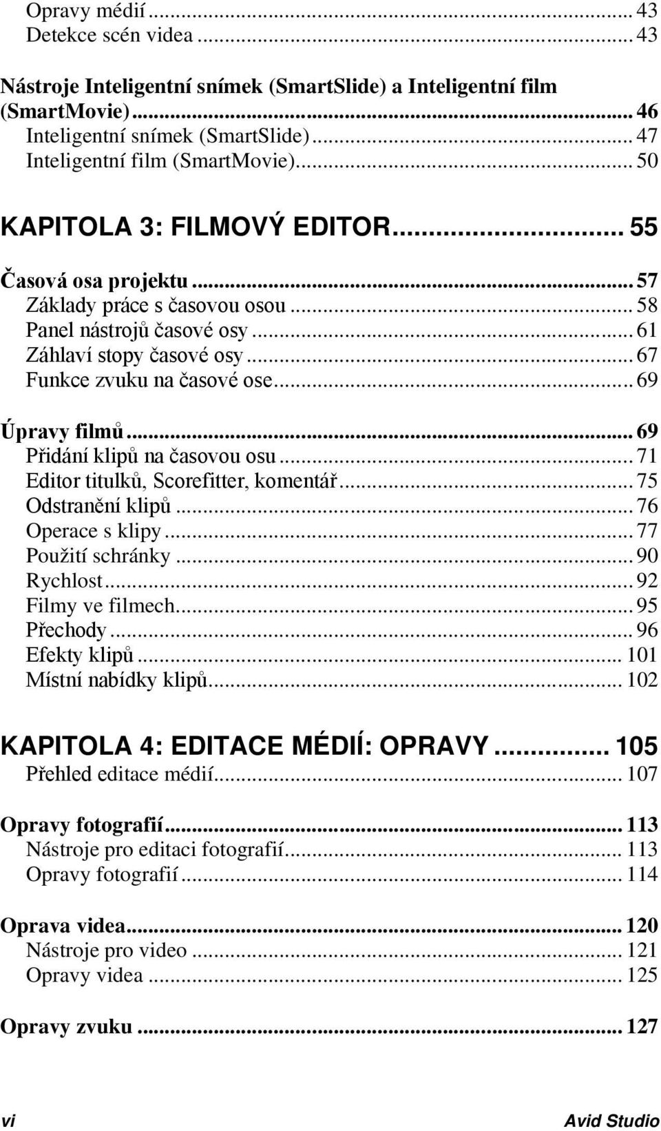 .. 69 Úpravy filmů... 69 Přidání klipů na časovou osu... 71 Editor titulků, Scorefitter, komentář... 75 Odstranění klipů... 76 Operace s klipy... 77 Použití schránky... 90 Rychlost.