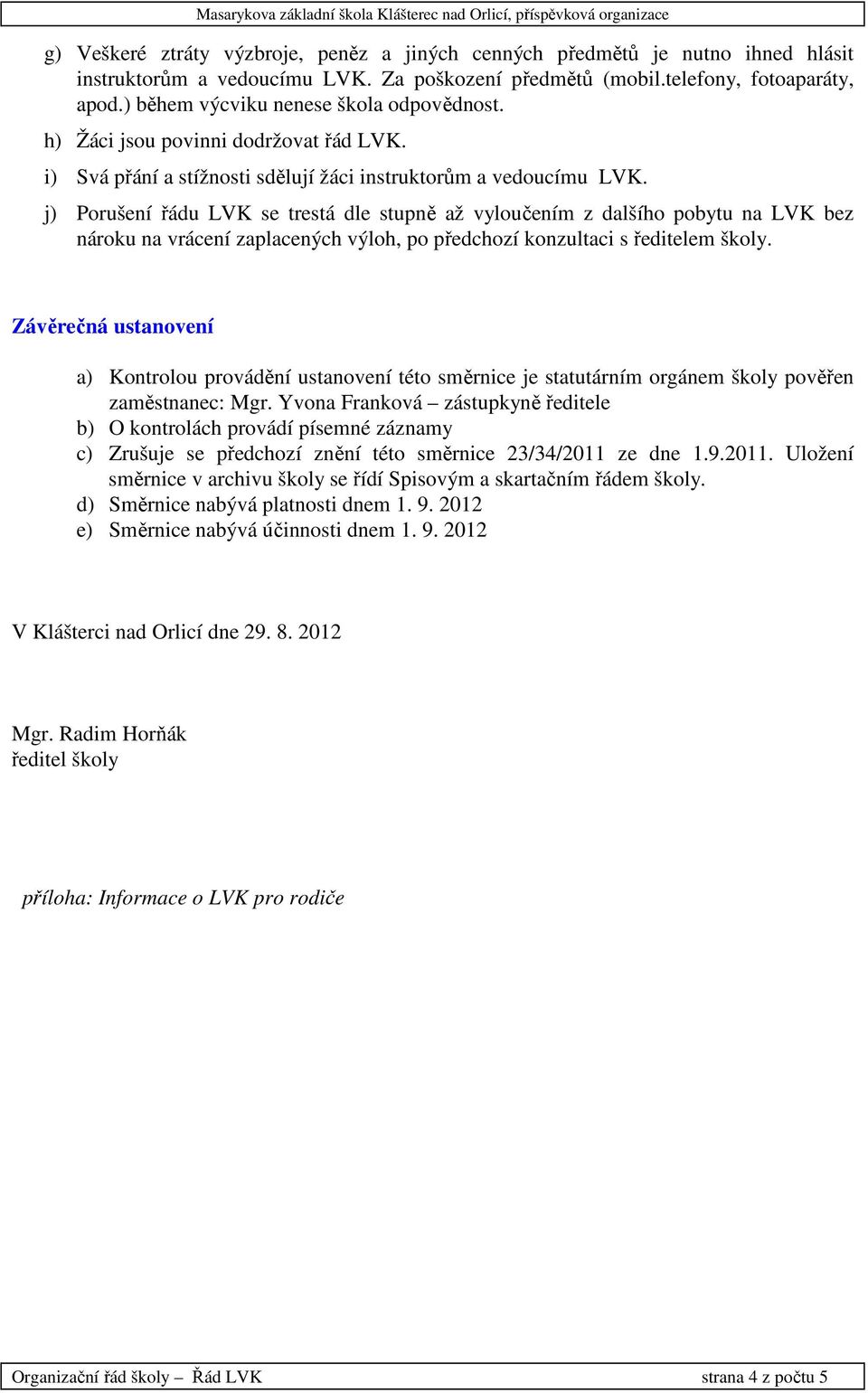 j) Porušení řádu LVK se trestá dle stupně až vyloučením z dalšího pobytu na LVK bez nároku na vrácení zaplacených výloh, po předchozí konzultaci s ředitelem školy.