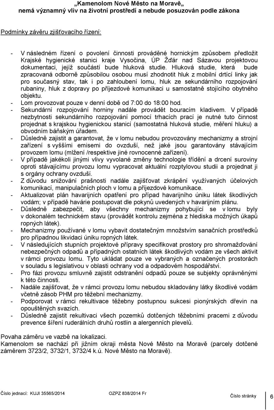 Hluková studie, která bude zpracovaná odborně způsobilou osobou musí zhodnotit hluk z mobilní drtící linky jak pro současný stav, tak i po zahloubení lomu, hluk ze sekundárního rozpojování rubaniny,