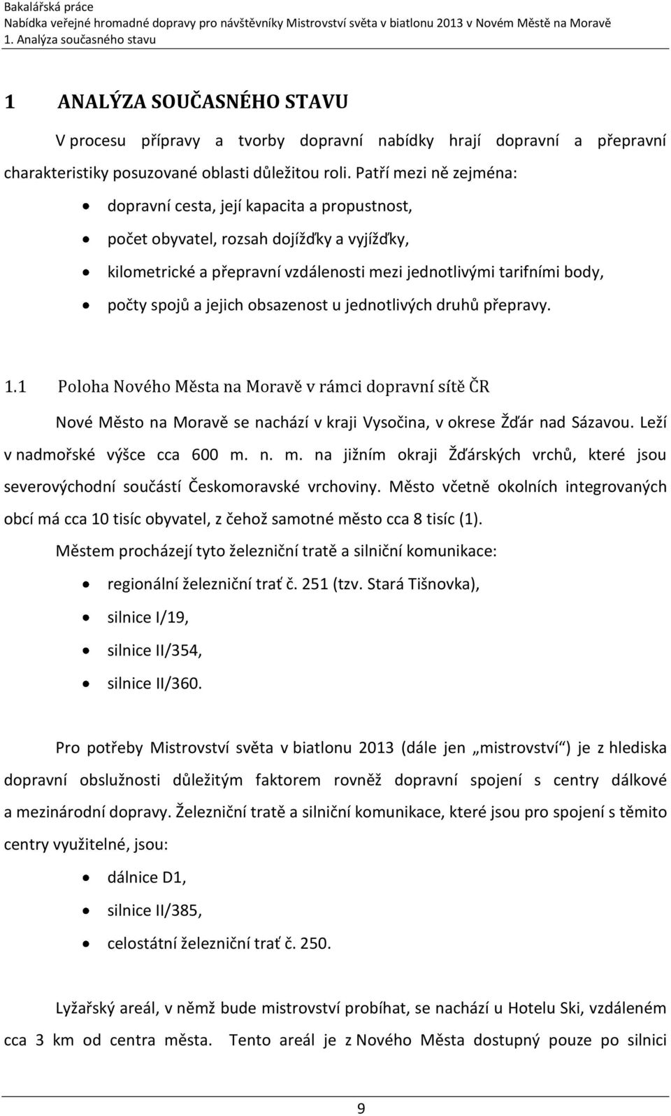 jejich obsazenost u jednotlivých druhů přepravy. 1.1 Poloha Nového Města na Moravě v rámci dopravní sítě ČR Nové Město na Moravě se nachází v kraji Vysočina, v okrese Žďár nad Sázavou.