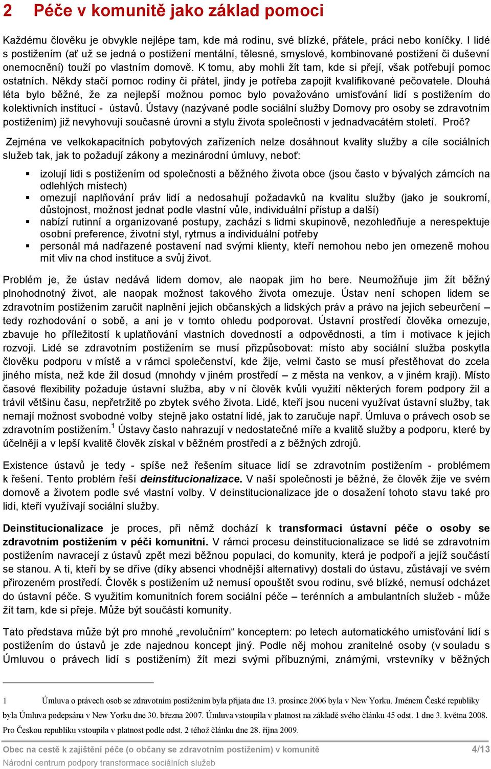 K tomu, aby mohli žít tam, kde si přejí, však potřebují pomoc ostatních. Někdy stačí pomoc rodiny či přátel, jindy je potřeba zapojit kvalifikované pečovatele.