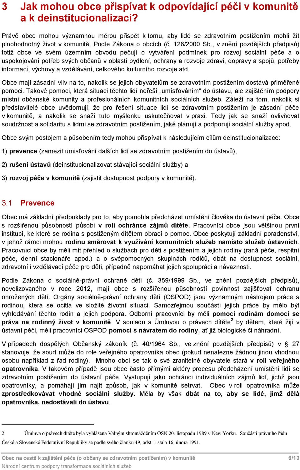 , v znění pozdějších předpisů) totiž obce ve svém územním obvodu pečují o vytváření podmínek pro rozvoj sociální péče a o uspokojování potřeb svých občanů v oblasti bydlení, ochrany a rozvoje zdraví,