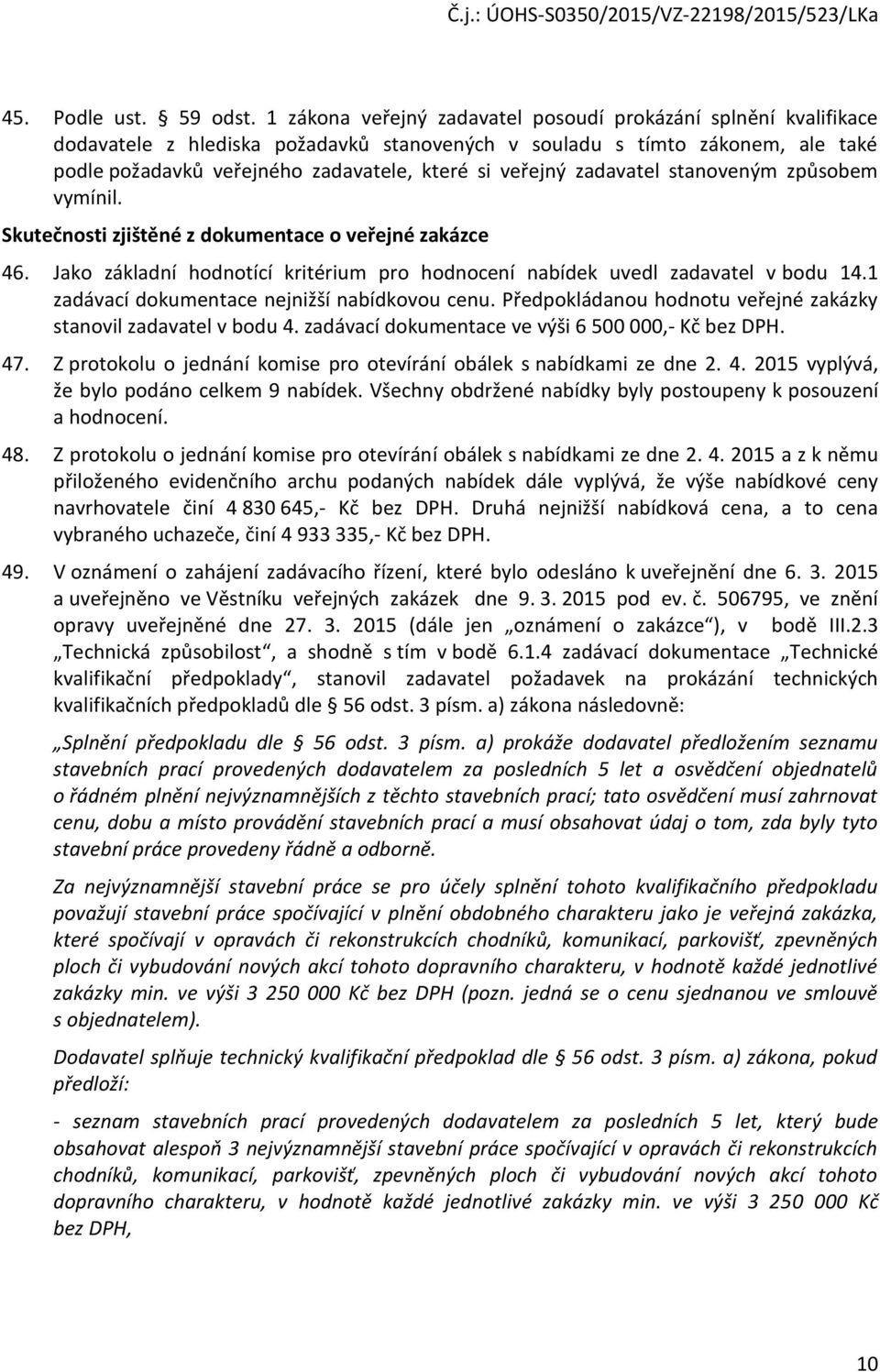 stanveným způsbem vymínil. Skutečnsti zjištěné z dkumentace veřejné zakázce 46. Jak základní hdntící kritérium pr hdncení nabídek uvedl zadavatel v bdu 14.1 zadávací dkumentace nejnižší nabídkvu cenu.