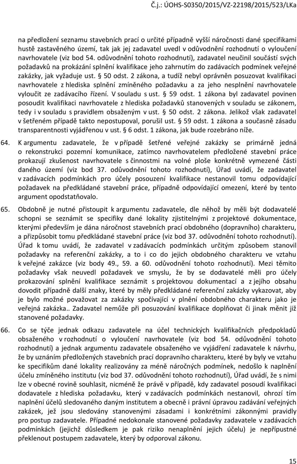 2 zákna, a tudíž nebyl právněn psuzvat kvalifikaci navrhvatele z hlediska splnění zmíněnéh pžadavku a za jeh nesplnění navrhvatele vylučit ze zadávacíh řízení. V suladu s ust. 59 dst.