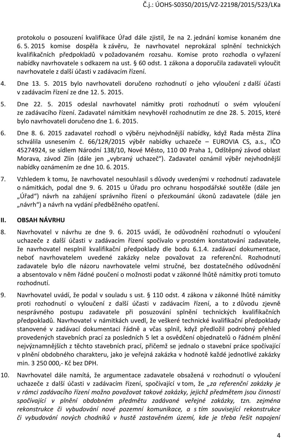 1 zákna a dpručila zadavateli vylučit navrhvatele z další účasti v zadávacím řízení. 4. Dne 13. 5. 2015 byl navrhvateli dručen rzhdnutí jeh vylučení z další účasti v zadávacím řízení ze dne 12. 5. 2015. 5. Dne 22.