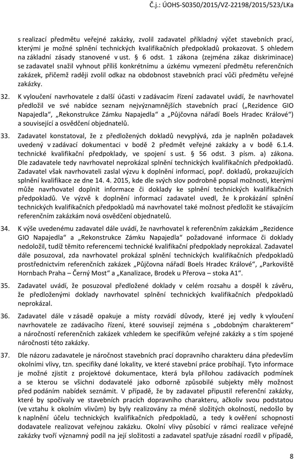 1 zákna (zejména zákaz diskriminace) se zadavatel snažil vyhnut příliš knkrétnímu a úzkému vymezení předmětu referenčních zakázek, přičemž raději zvlil dkaz na bdbnst stavebních prací vůči předmětu