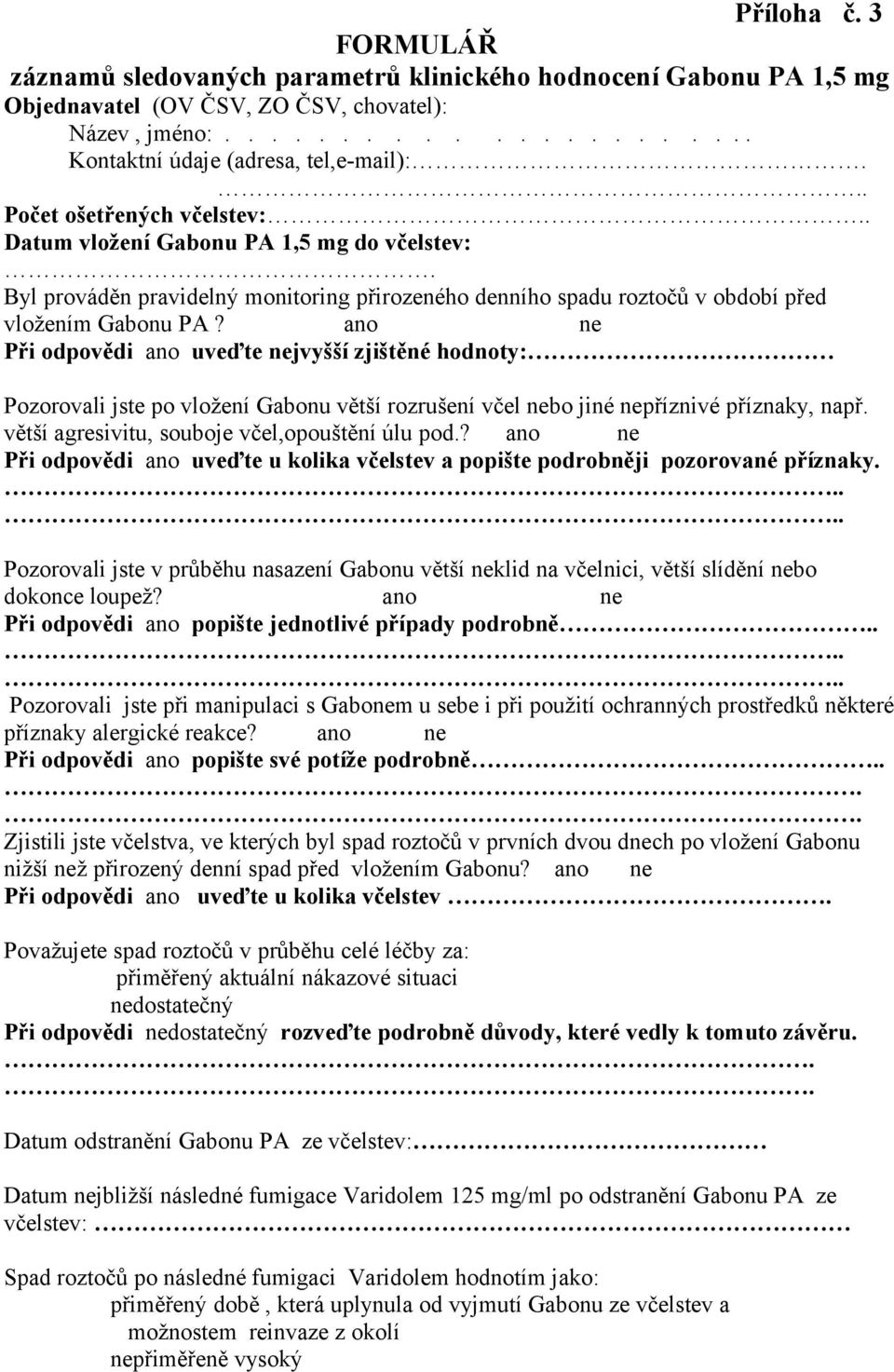 ano ne Při odpovědi ano uveďte nejvyšší zjištěné hodnoty: Pozorovali jste po vložení Gabonu větší rozrušení včel nebo jiné nepříznivé příznaky, např. větší agresivitu, souboje včel,opouštění úlu pod.