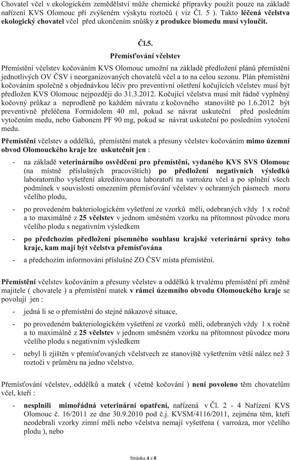 Přemísťování včelstev Přemístění včelstev kočováním KVS Olomouc umožní na základě předložení plánů přemístění jednotlivých OV ČSV i neorganizovaných chovatelů včel a to na celou sezonu.