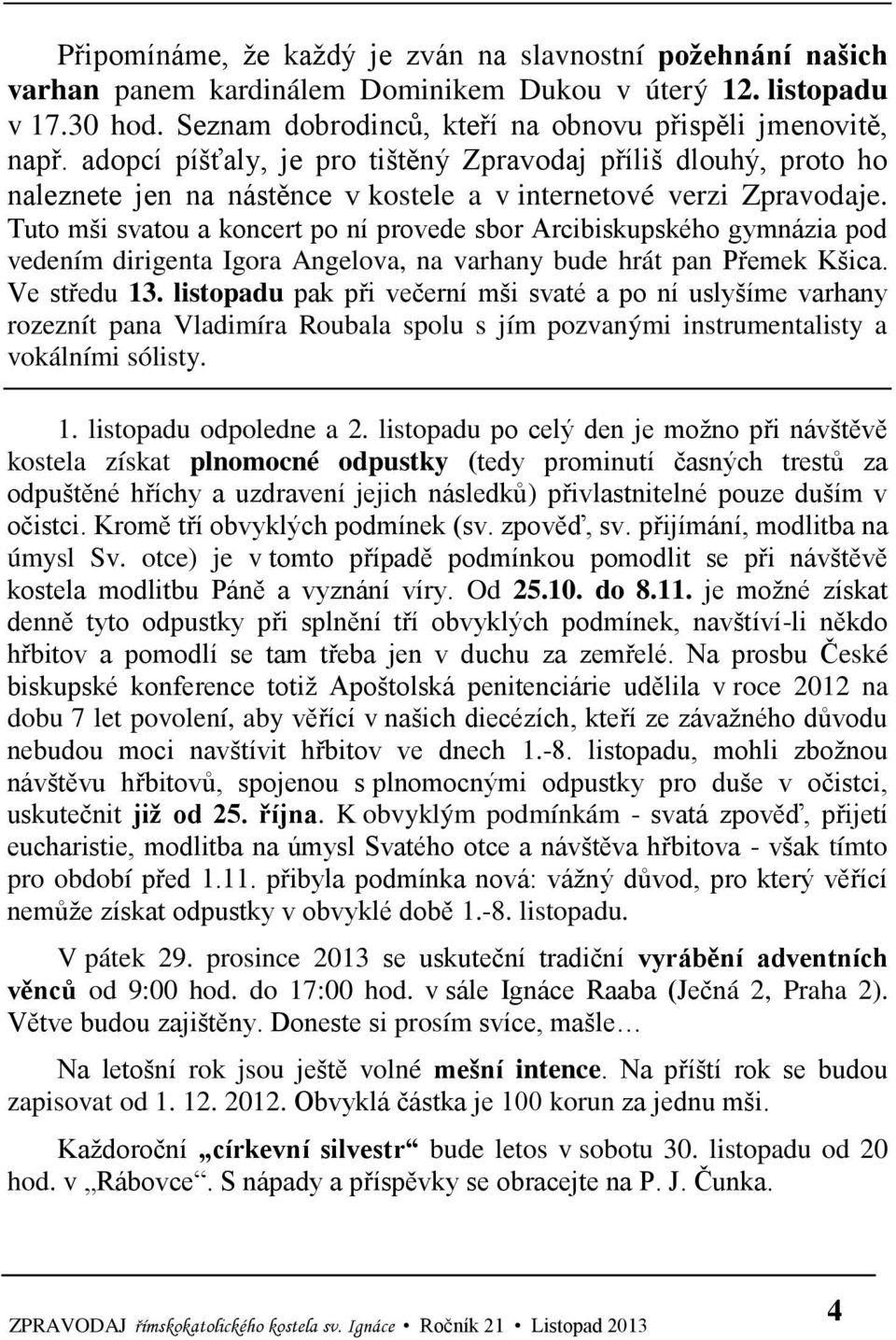 Tuto mši svatou a koncert po ní provede sbor Arcibiskupského gymnázia pod vedením dirigenta Igora Angelova, na varhany bude hrát pan Přemek Kšica. Ve středu 13.