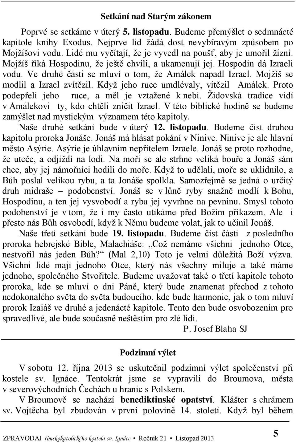 Mojžíš se modlil a Izrael zvítězil. Když jeho ruce umdlévaly, vítězil Amálek. Proto podepřeli jeho ruce, a měl je vztažené k nebi. Židovská tradice vidí v Amálekovi ty, kdo chtěli zničit Izrael.