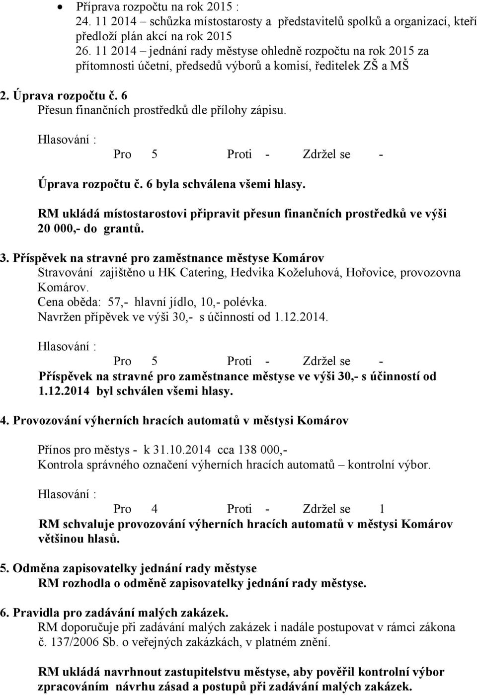 Úprava rozpočtu č. 6 byla schválena všemi hlasy. RM ukládá místostarostovi připravit přesun finančních prostředků ve výši 20 000,- do grantů. 3.