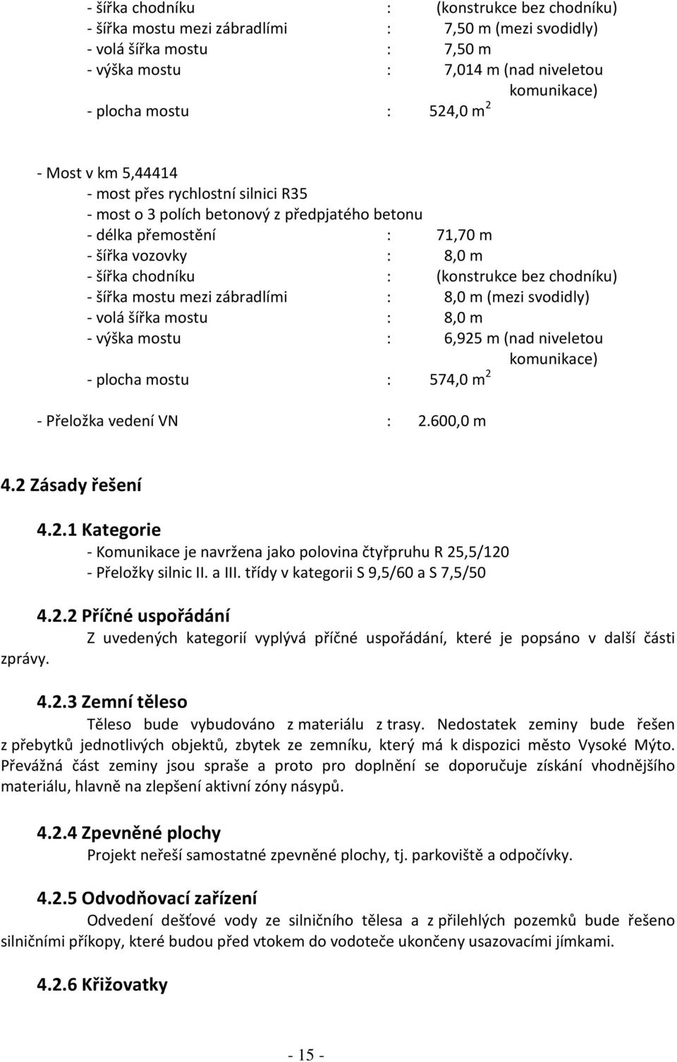 bez chodníku) - šířka mostu mezi zábradlími : 8,0 m (mezi svodidly) - volá šířka mostu : 8,0 m - výška mostu : 6,925 m (nad niveletou komunikace) - plocha mostu : 574,0 m 2 - Přeložka vedení VN : 2.