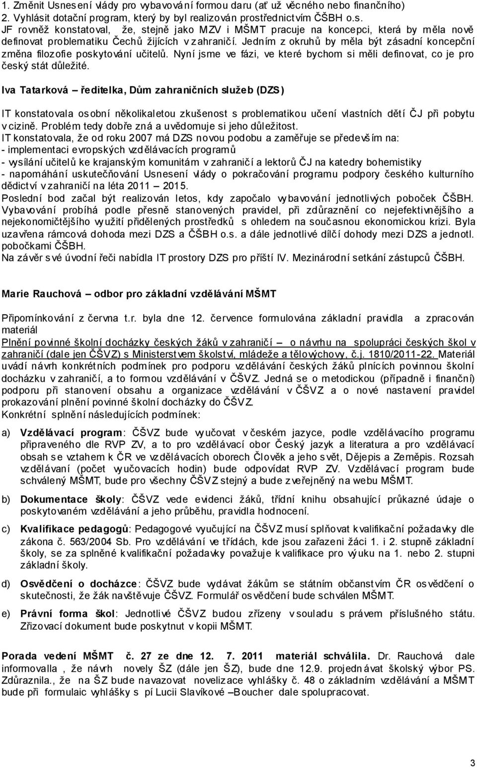 Iva Tatarková ředitelka, Dům zahraničních služeb (DZS) IT konstatovala osobní několikaletou zkušenost s problematikou učení vlastních dětí ČJ při pobytu v cizině.