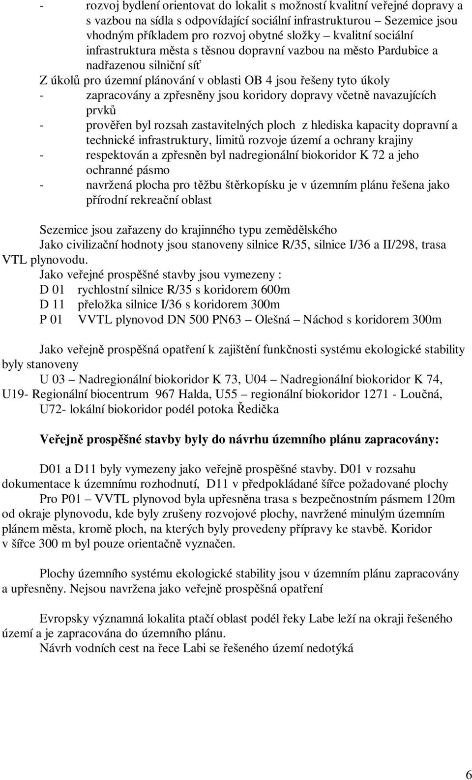 jsou koridory dopravy v etn navazujících prvk - prov en byl rozsah zastavitelných ploch z hlediska kapacity dopravní a technické infrastruktury, limit rozvoje území a ochrany krajiny - respektován a