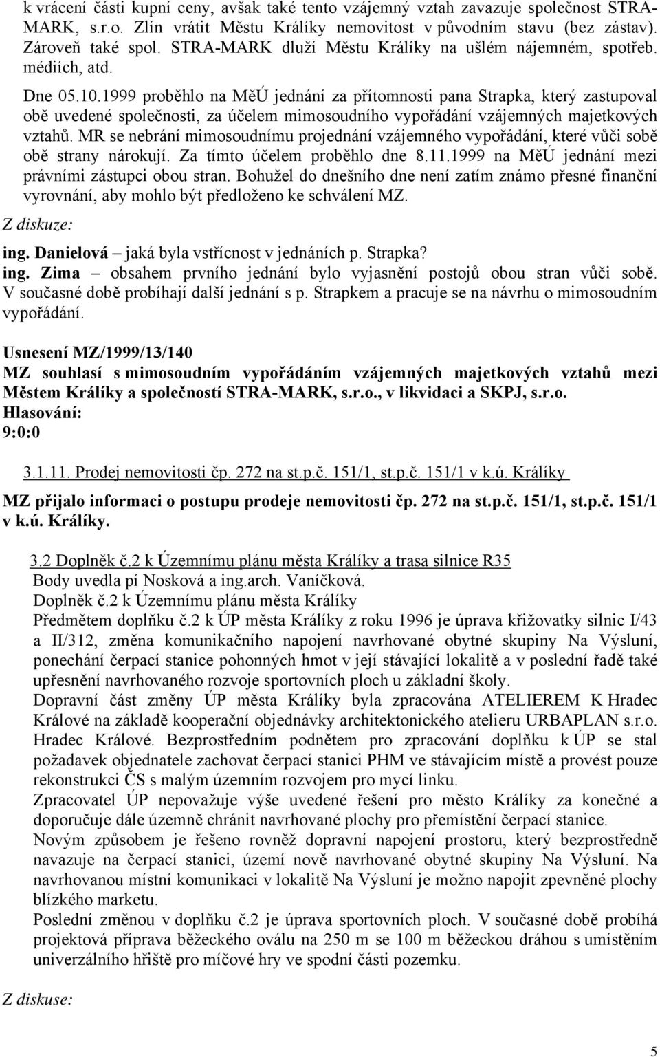 1999 proběhlo na MěÚ jednání za přítomnosti pana Strapka, který zastupoval obě uvedené společnosti, za účelem mimosoudního vypořádání vzájemných majetkových vztahů.