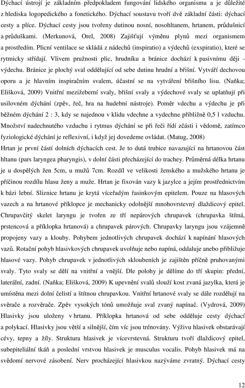 Plicní ventilace se skládá z nádechů (inspiratio) a výdechů (exspiratio), které se rytmicky střídají. Vlivem pružnosti plic, hrudníku a bránice dochází k pasivnímu ději - výdechu.