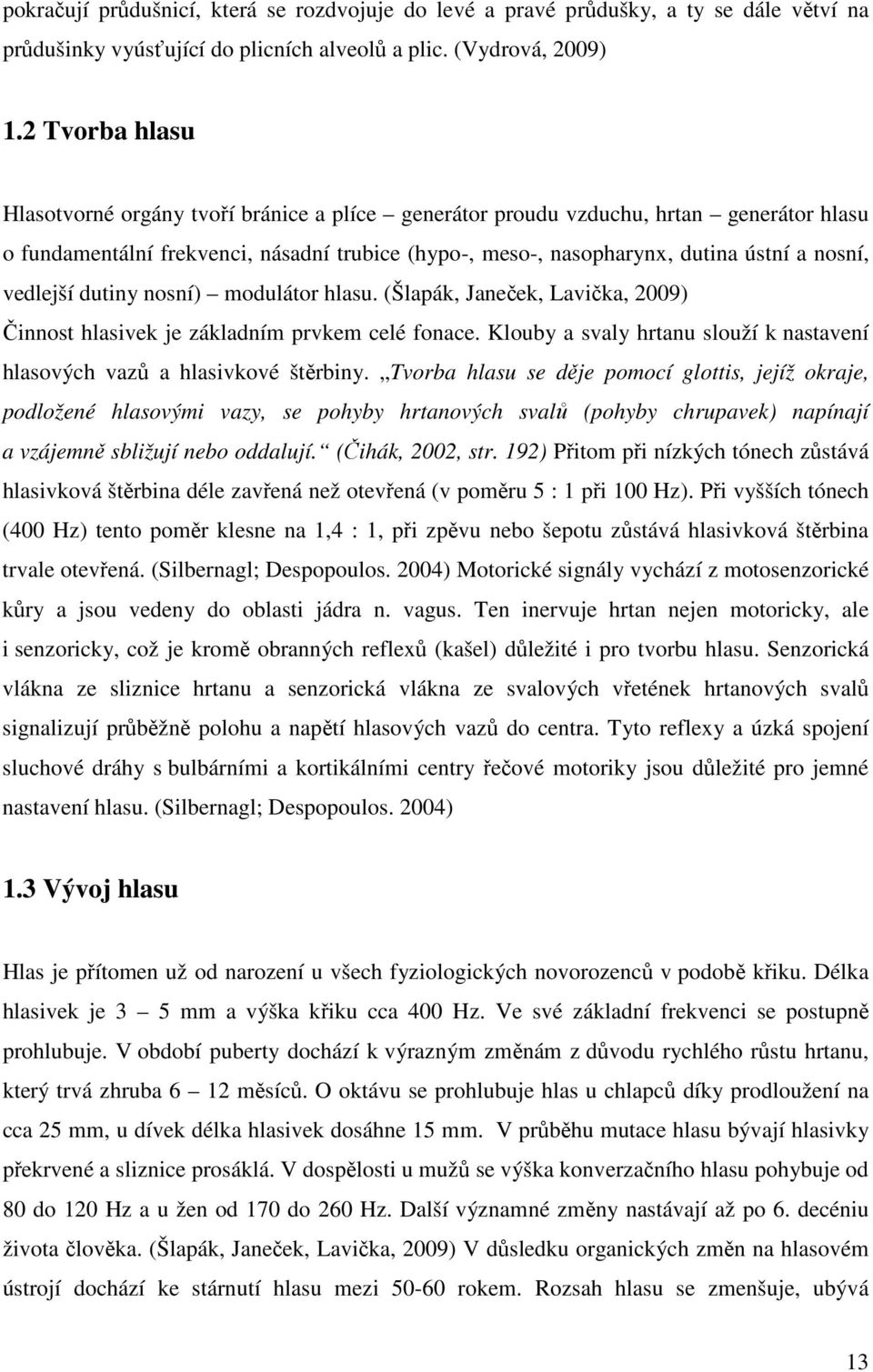 vedlejší dutiny nosní) modulátor hlasu. (Šlapák, Janeček, Lavička, 2009) Činnost hlasivek je základním prvkem celé fonace.