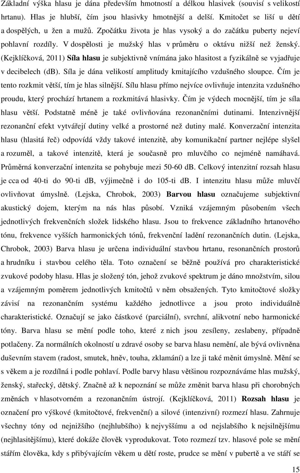 (Kejklíčková, 2011) Síla hlasu je subjektivně vnímána jako hlasitost a fyzikálně se vyjadřuje v decibelech (db). Síla je dána velikostí amplitudy kmitajícího vzdušného sloupce.