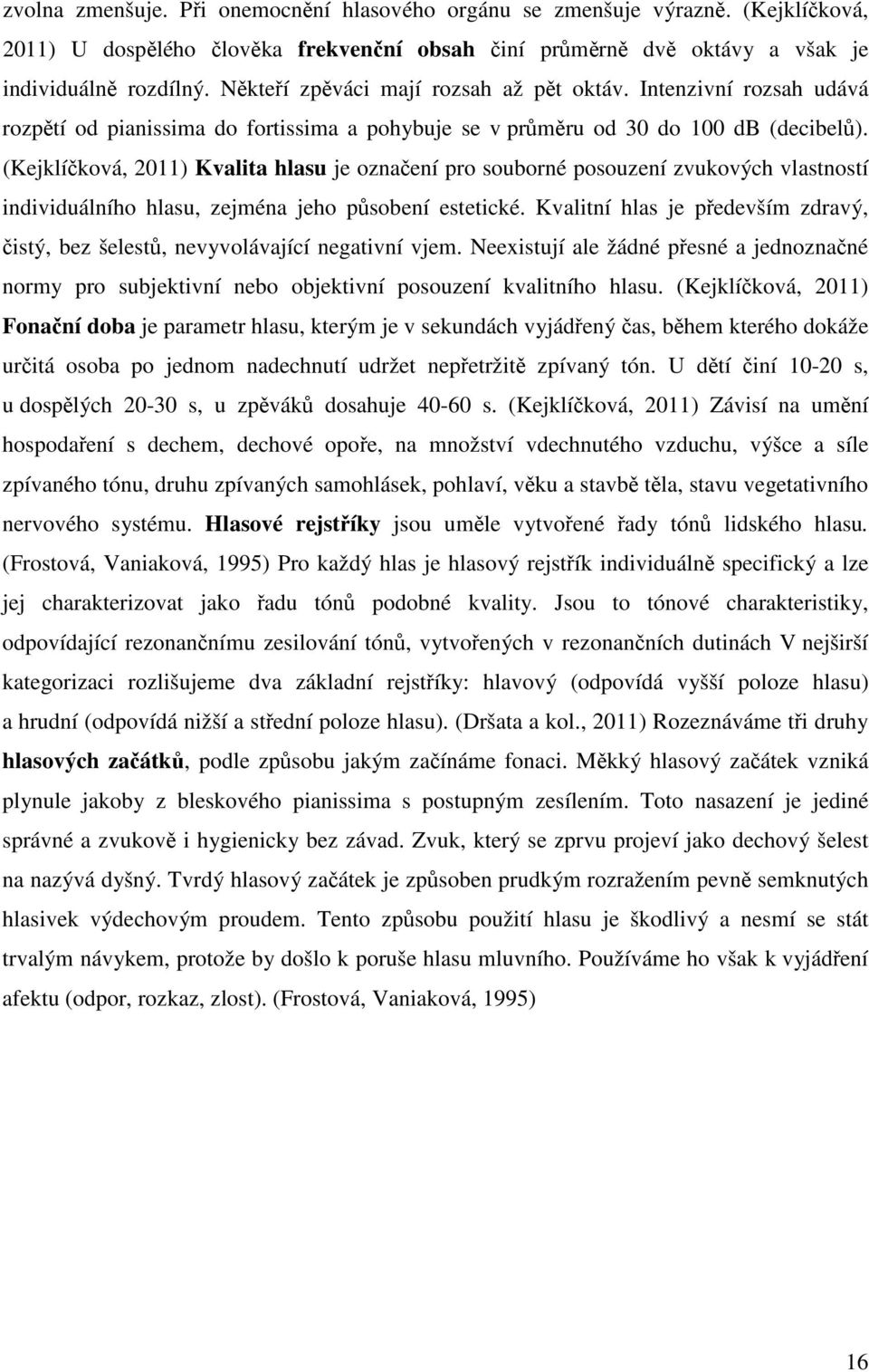 (Kejklíčková, 2011) Kvalita hlasu je označení pro souborné posouzení zvukových vlastností individuálního hlasu, zejména jeho působení estetické.