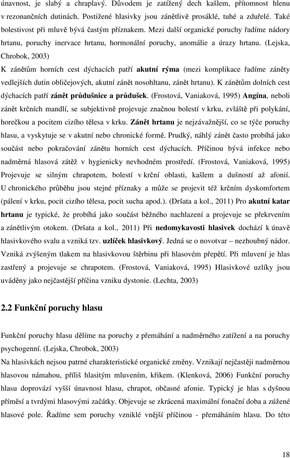 (Lejska, Chrobok, 2003) K zánětům horních cest dýchacích patří akutní rýma (mezi komplikace řadíme záněty vedlejších dutin obličejových, akutní zánět nosohltanu, zánět hrtanu).