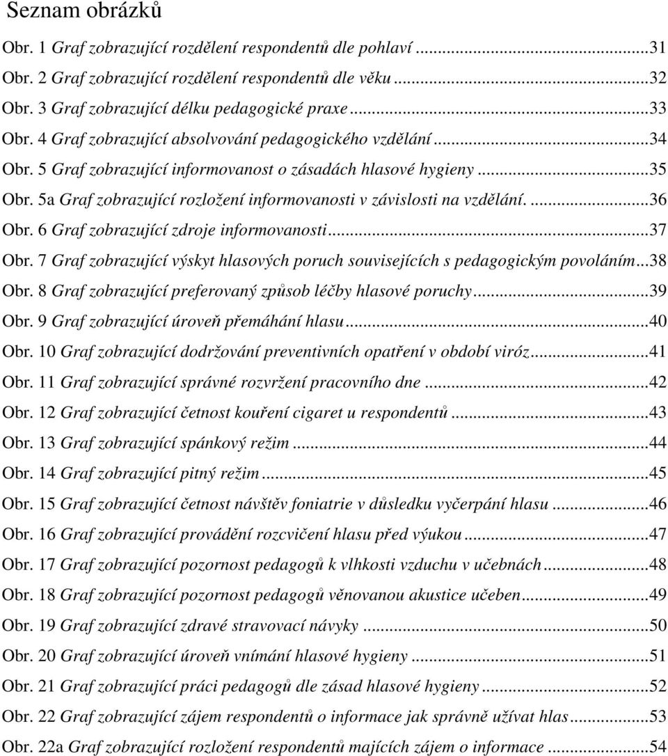 5a Graf zobrazující rozložení informovanosti v závislosti na vzdělání....36 Obr. 6 Graf zobrazující zdroje informovanosti...37 Obr.