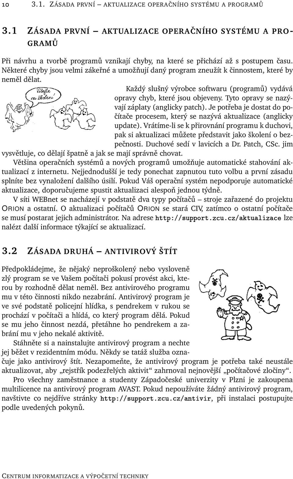 Některé chyby jsou velmi zákeřné a umožňují daný program zneužít k činnostem, které by neměl dělat. Každý slušný výrobce softwaru (programů) vydává opravy chyb, které jsou objeveny.