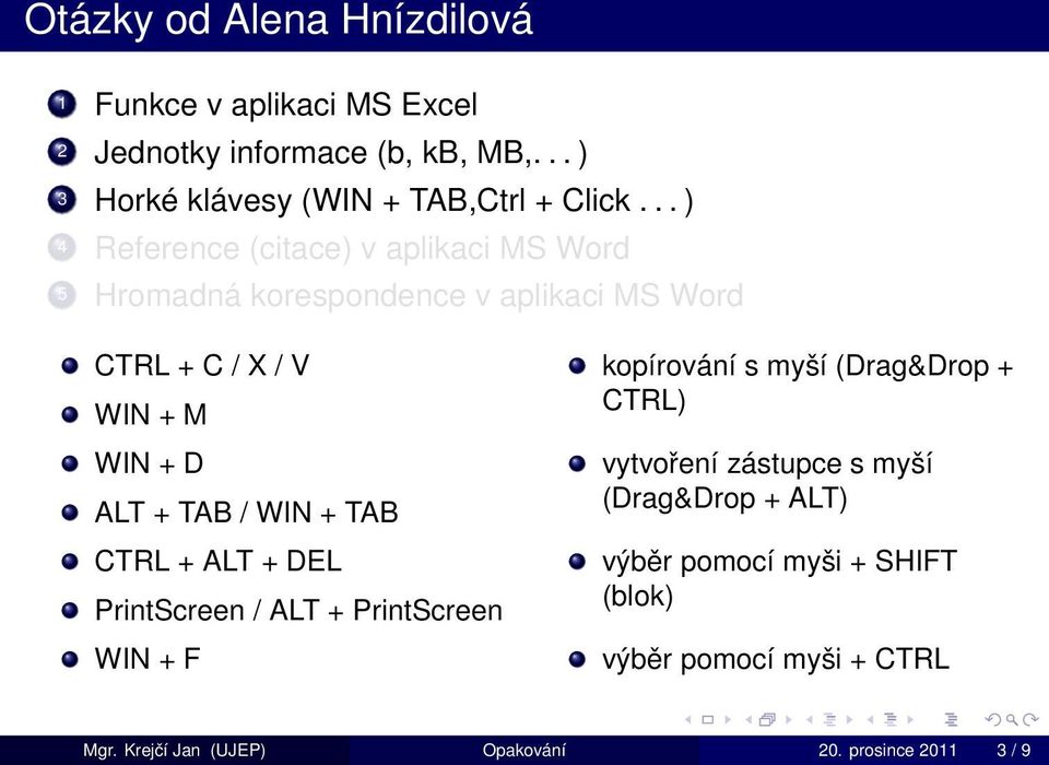 / WIN + TAB CTRL + ALT + DEL PrintScreen / ALT + PrintScreen WIN + F kopírování s myší (Drag&Drop + CTRL) vytvoření zástupce s myší