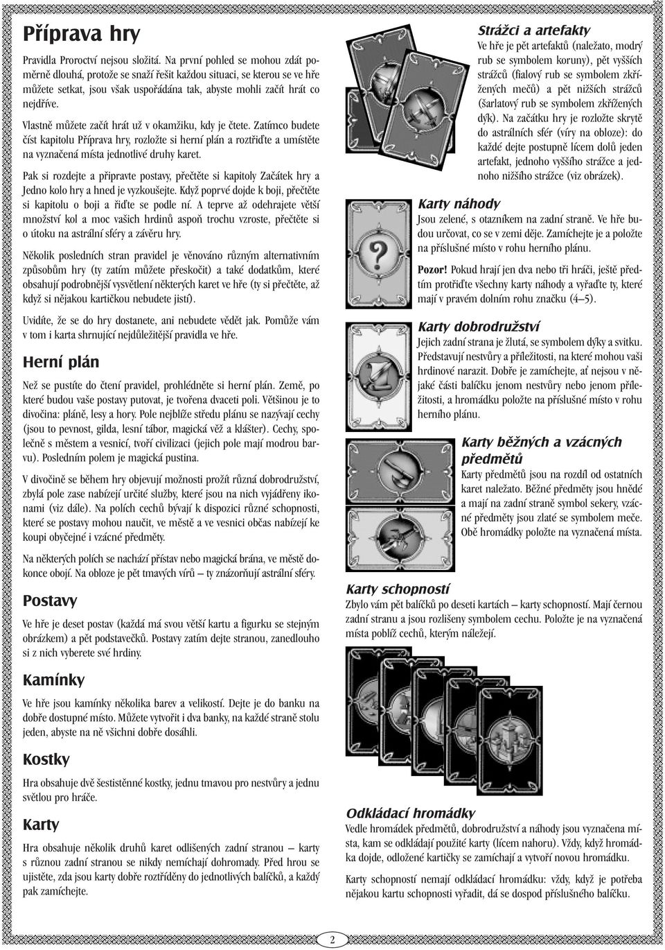 Vlastně můžete začít hrát už v okamžiku, kdy je čtete. Zatímco budete číst kapitolu Příprava hry, rozložte si herní plán a roztři te a umístěte na vyznačená místa jednotlivé druhy karet.