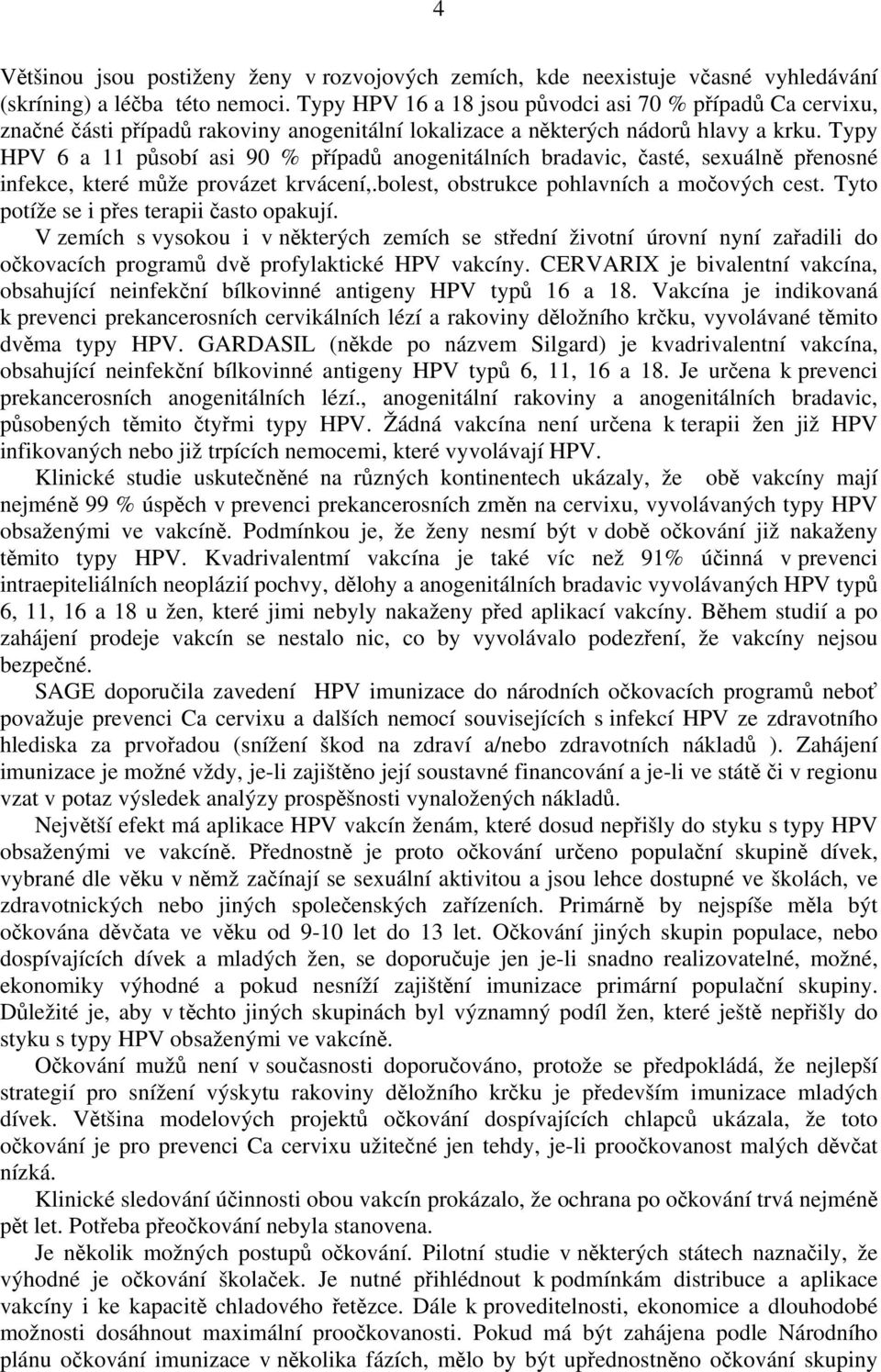 Typy HPV 6 a 11 působí asi 90 % případů anogenitálních bradavic, časté, sexuálně přenosné infekce, které může provázet krvácení,.bolest, obstrukce pohlavních a močových cest.