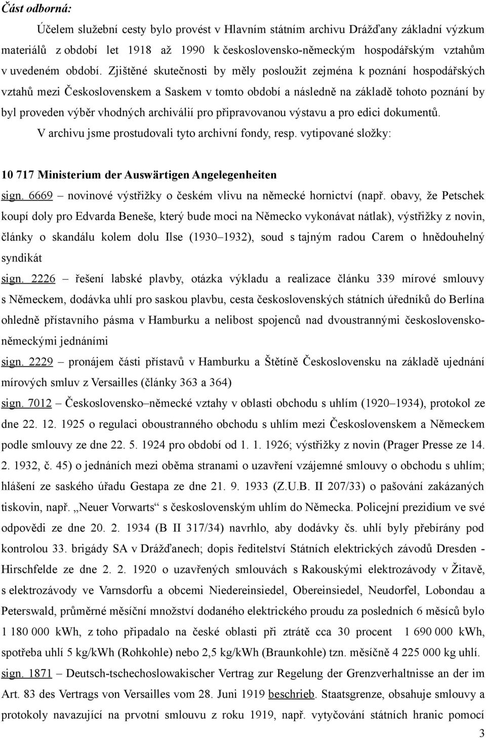 Zjištěné skutečnosti by měly posloužit zejména k poznání hospodářských vztahů mezi Československem a Saskem v tomto období a následně na základě tohoto poznání by byl proveden výběr vhodných