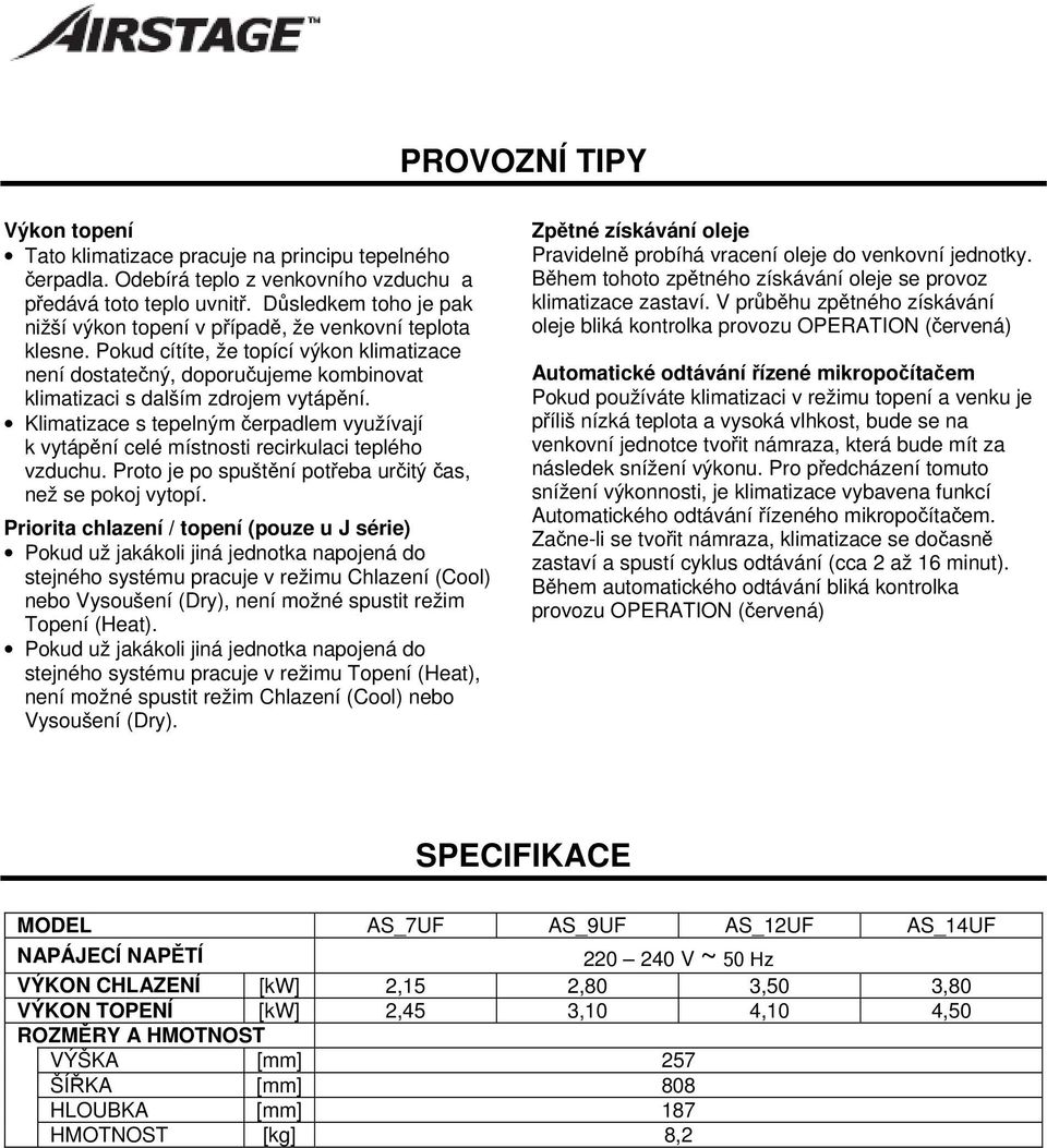 Pokud cítíte, že topící výkon klimatizace není dostatečný, doporučujeme kombinovat klimatizaci s dalším zdrojem vytápění.