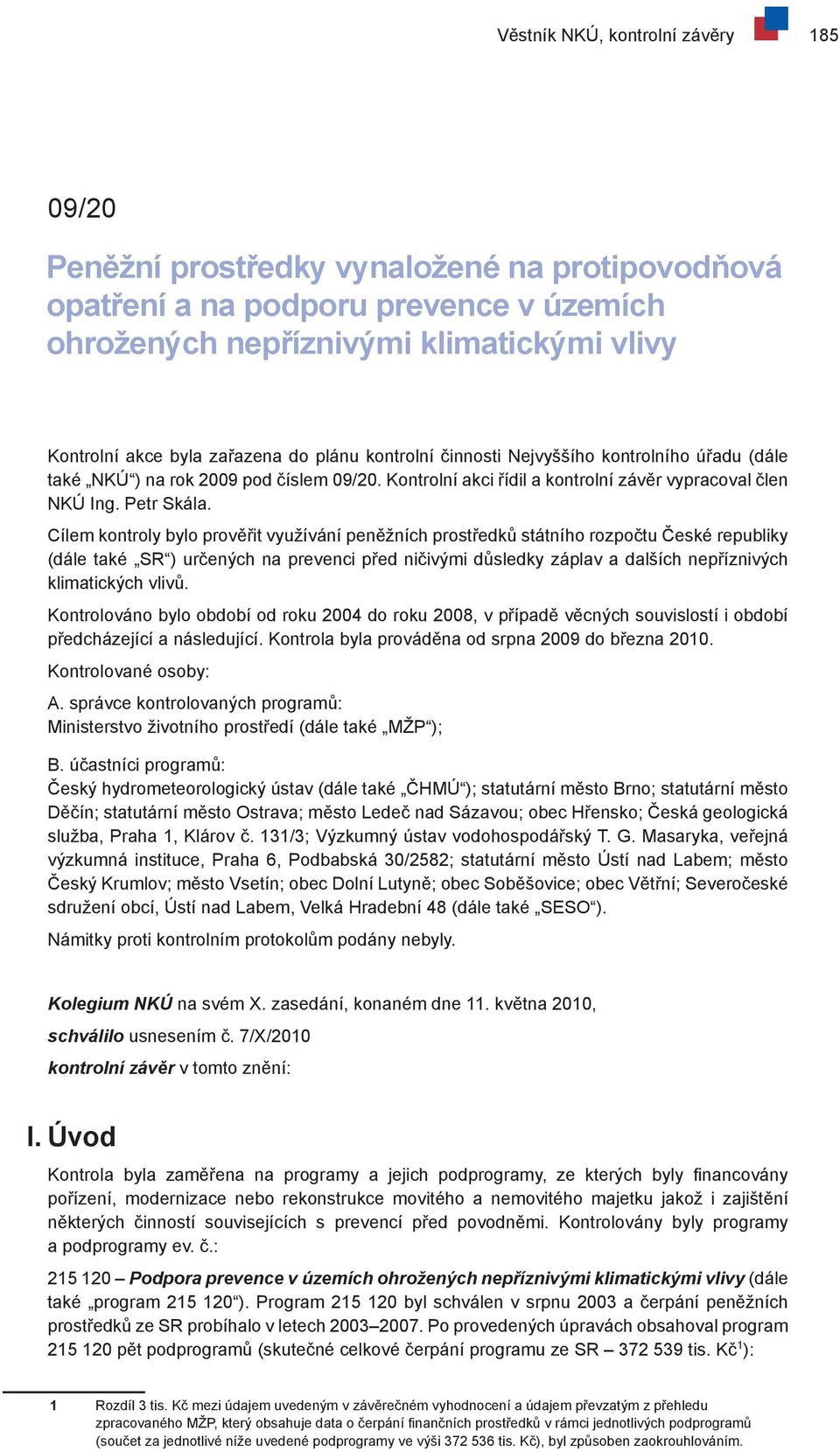 Cílem kontroly bylo prověřit využívání peněžních prostředků státního rozpočtu České republiky (dále také SR ) určených na prevenci před ničivými důsledky záplav a dalších nepříznivých klimatických