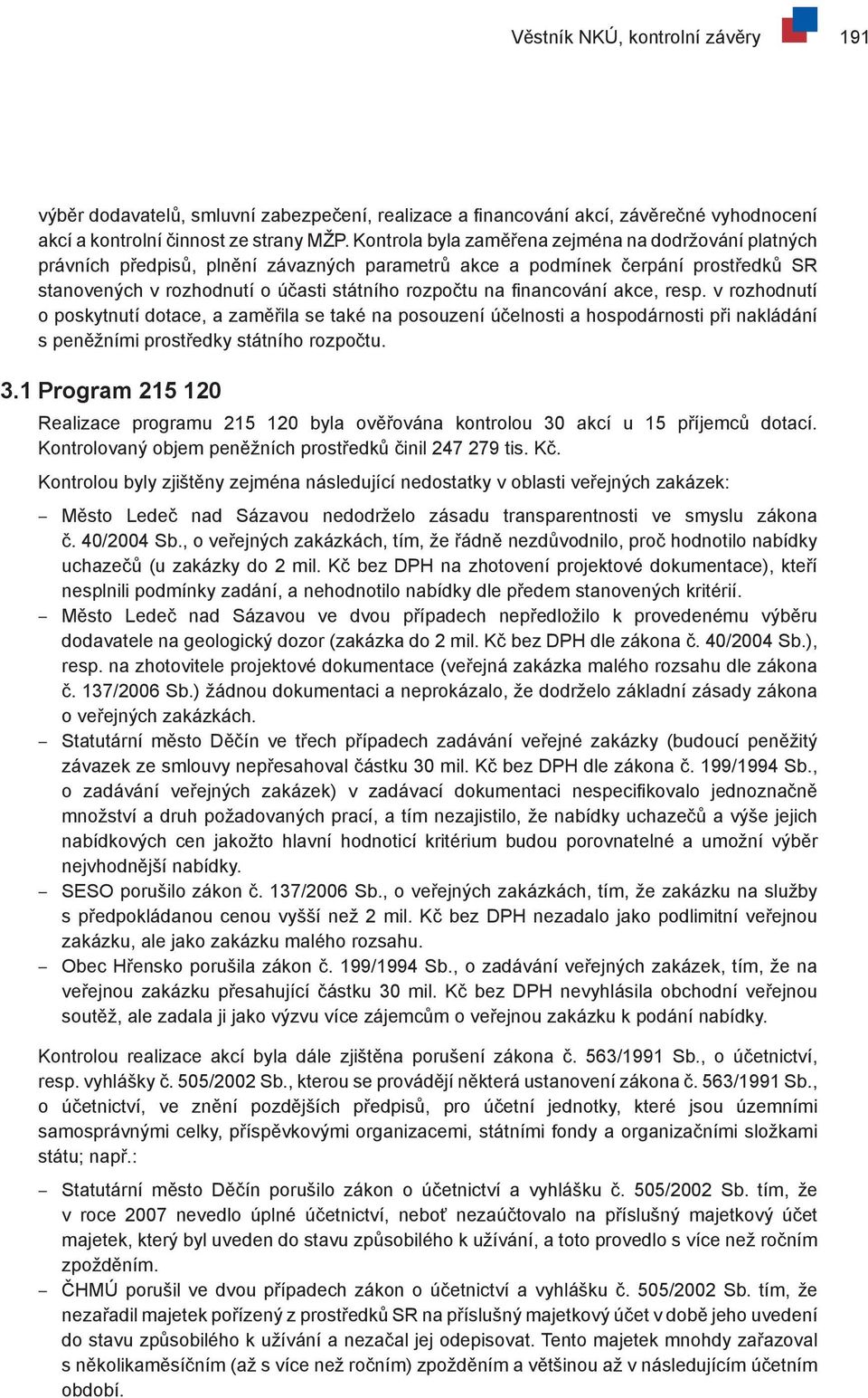 financování akce, resp. v rozhodnutí o poskytnutí dotace, a zaměřila se také na posouzení účelnosti a hospodárnosti při nakládání s peněžními prostředky státního rozpočtu. 3.