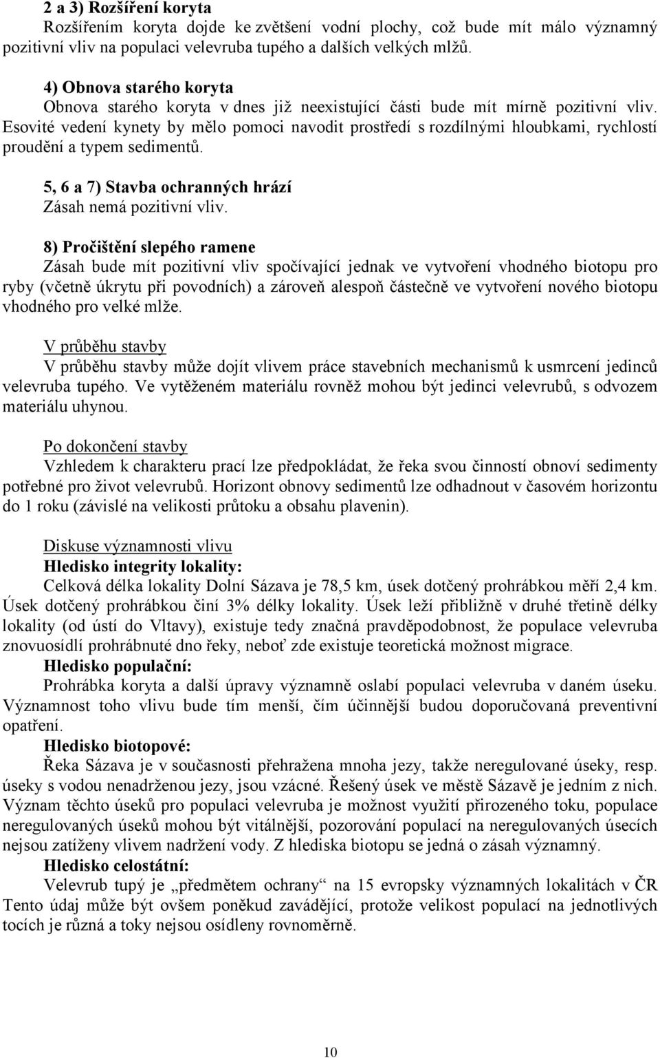 Esovité vedení kynety by mělo pomoci navodit prostředí s rozdílnými hloubkami, rychlostí proudění a typem sedimentů. 5, 6 a 7) Stavba ochranných hrází Zásah nemá pozitivní vliv.