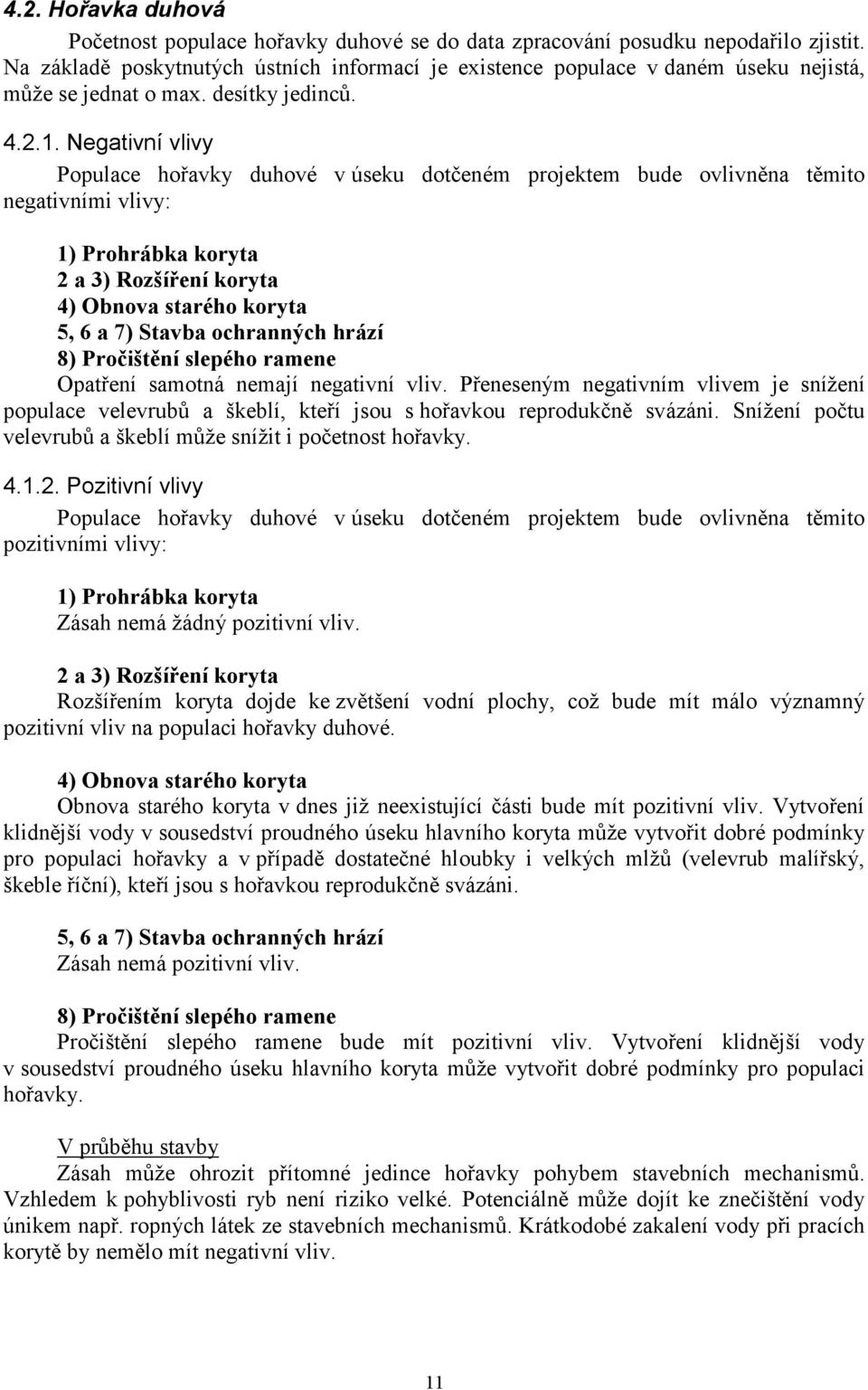 Negativní vlivy Populace hořavky duhové v úseku dotčeném projektem bude ovlivněna těmito negativními vlivy: 1) Prohrábka koryta 2 a 3) Rozšíření koryta 4) Obnova starého koryta 5, 6 a 7) Stavba