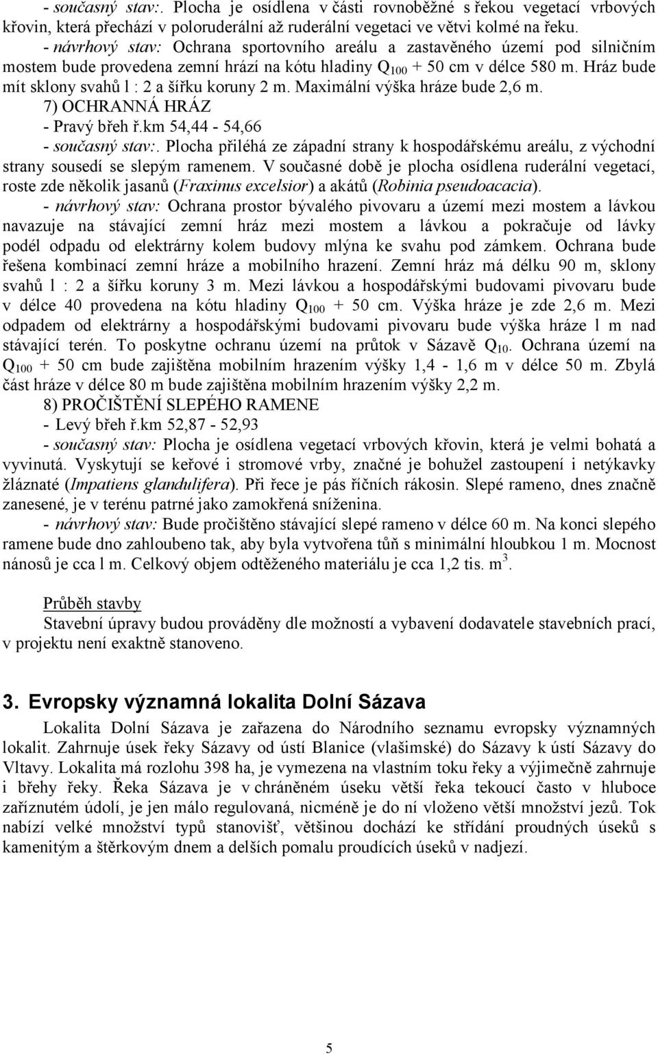 Hráz bude mít sklony svahů l : 2 a šířku koruny 2 m. Maximální výška hráze bude 2,6 m. 7) OCHRANNÁ HRÁZ - Pravý břeh ř.km 54,44-54,66 - současný stav:.