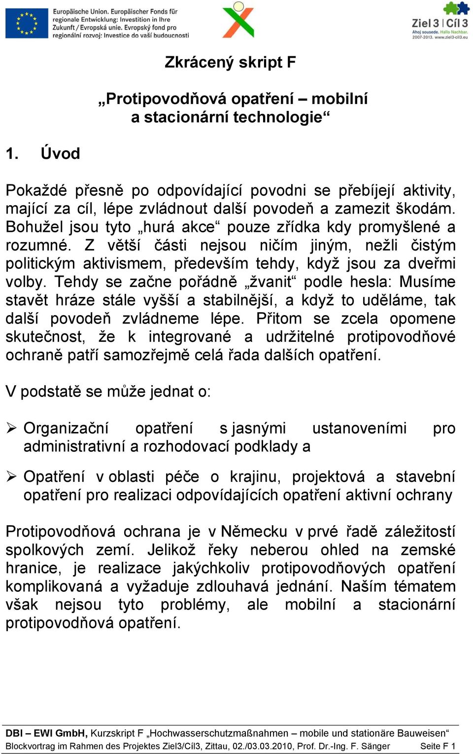 Z větší části nejsou ničím jiným, nežli čistým politickým aktivismem, především tehdy, když jsou za dveřmi volby.