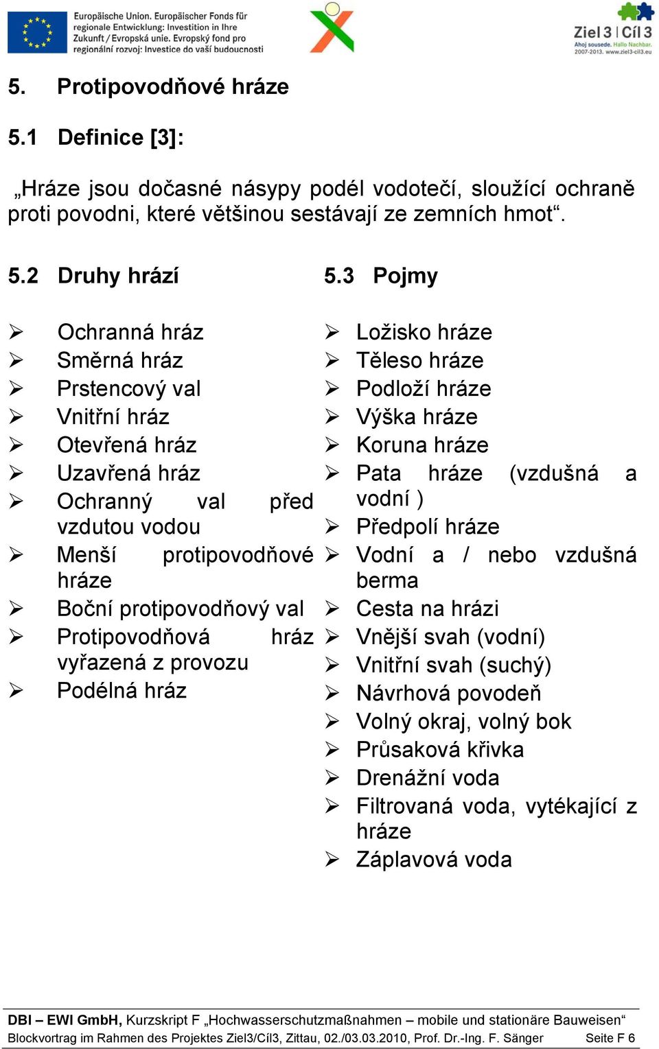 vyřazená z provozu Podélná hráz Ložisko hráze Těleso hráze Podloží hráze Výška hráze Koruna hráze Pata hráze (vzdušná a vodní ) Předpolí hráze Vodní a / nebo vzdušná berma Cesta na hrázi Vnější svah