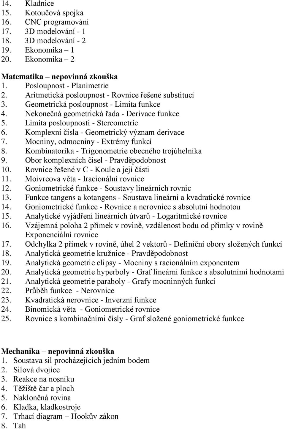 Komplexní čísla - Geometrický význam derivace 7. Mocniny, odmocniny - Extrémy funkcí 8. Kombinatorika - Trigonometrie obecného trojúhelníka 9. Obor komplexních čísel - Pravděpodobnost 10.