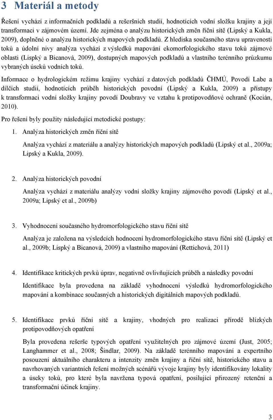 Z hlediska současného stavu upravenosti toků a údolní nivy analýza vychází z výsledků mapování ekomorfologického stavu toků zájmové oblasti (Lispký a Bicanová, 2009), dostupných mapových podkladů a