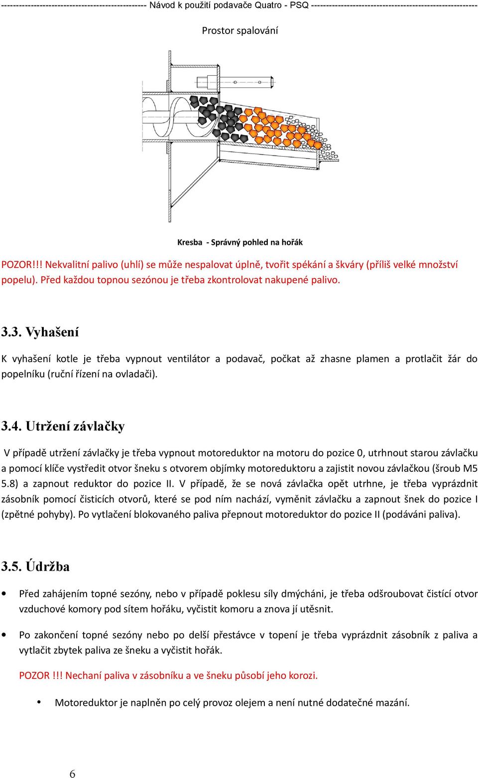 3. Vyhašení K vyhašení kotle je třeba vypnout ventilátor a podavač, počkat až zhasne plamen a protlačit žár do popelníku (ruční řízení na ovladači). 3.4.