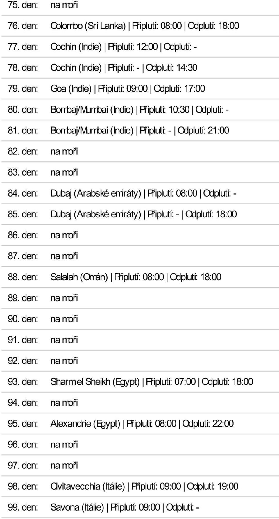 den: na moři 84. den: Dubaj (Arabské emiráty) Připlutí: 08:00 Odplutí: - 85. den: Dubaj (Arabské emiráty) Připlutí: - Odplutí: 18:00 86. den: na moři 87. den: na moři 88.